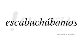 Escabuchábamos  lleva tilde con vocal tónica en la segunda «a»