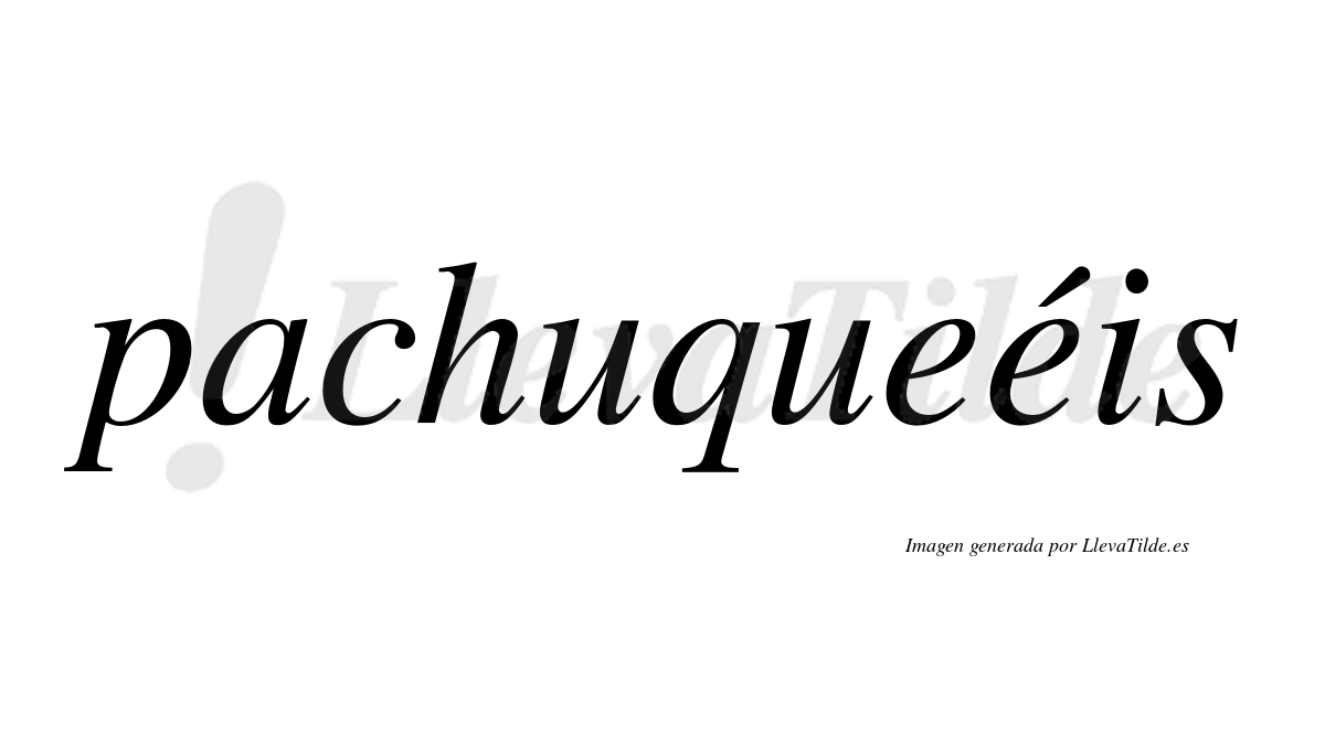 Pachuqueéis  lleva tilde con vocal tónica en la segunda "e"