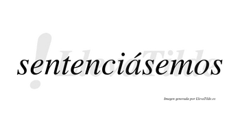 Sentenciásemos  lleva tilde con vocal tónica en la «a»