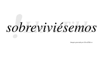 Sobreviviésemos  lleva tilde con vocal tónica en la segunda «e»