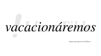 Vacacionáremos  lleva tilde con vocal tónica en la tercera «a»