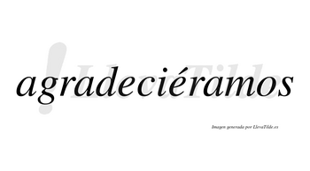 Agradeciéramos  lleva tilde con vocal tónica en la segunda «e»