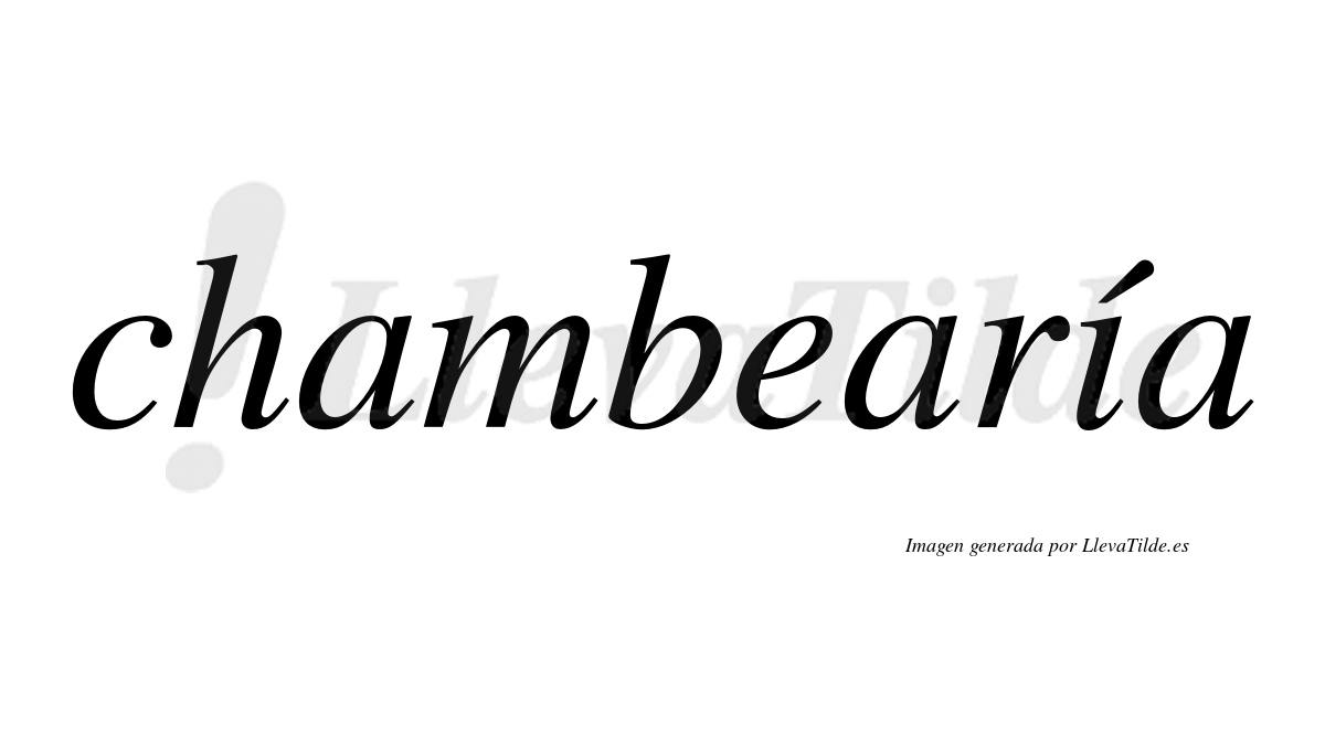 Chambearía  lleva tilde con vocal tónica en la "i"