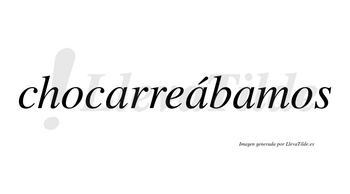 Chocarreábamos  lleva tilde con vocal tónica en la segunda «a»