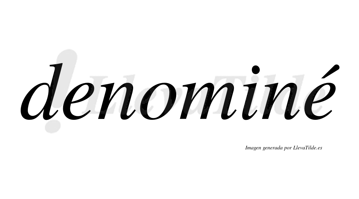 Denominé  lleva tilde con vocal tónica en la segunda "e"