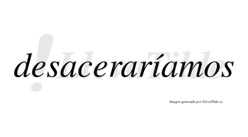 Desaceraríamos  lleva tilde con vocal tónica en la «i»