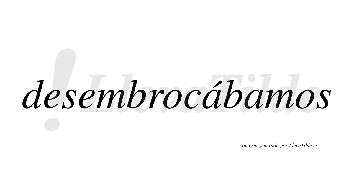 Desembrocábamos  lleva tilde con vocal tónica en la primera «a»