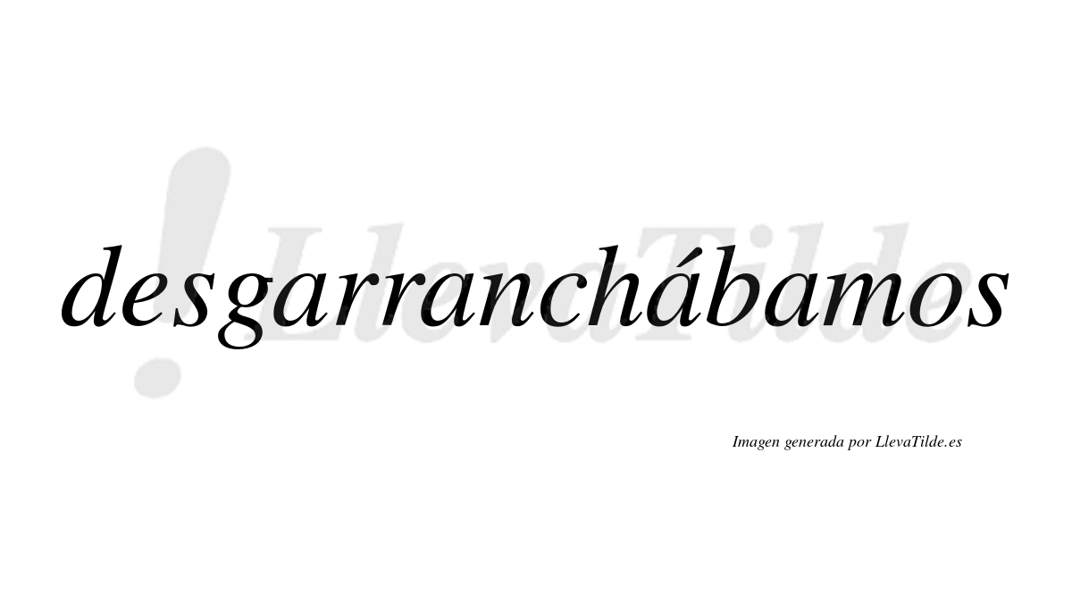 Desgarranchábamos  lleva tilde con vocal tónica en la tercera «a»