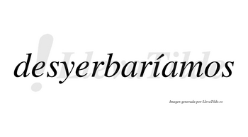 Desyerbaríamos  lleva tilde con vocal tónica en la «i»