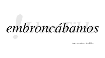 Embroncábamos  lleva tilde con vocal tónica en la primera «a»