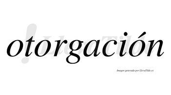 Otorgación lleva tilde con vocal tónica en la tercera «o»