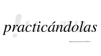 Practicándolas  lleva tilde con vocal tónica en la segunda «a»