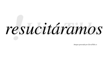 Resucitáramos  lleva tilde con vocal tónica en la primera «a»