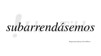 Subarrendásemos  lleva tilde con vocal tónica en la segunda «a»