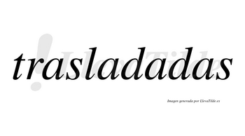 Trasladadas  no lleva tilde con vocal tónica en la tercera «a»