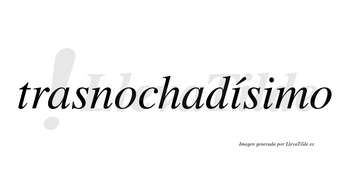 Trasnochadísimo  lleva tilde con vocal tónica en la primera «i»