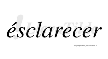 Ésclarecer  lleva tilde con vocal tónica en la primera «e»