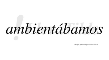 Ambientábamos  lleva tilde con vocal tónica en la segunda «a»