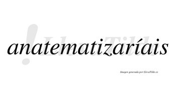 Anatematizaríais  lleva tilde con vocal tónica en la segunda «i»