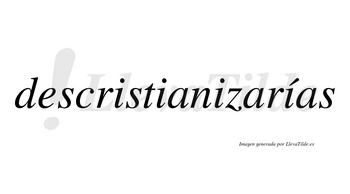 Descristianizarías  lleva tilde con vocal tónica en la cuarta «i»