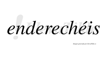 Enderechéis  lleva tilde con vocal tónica en la cuarta «e»