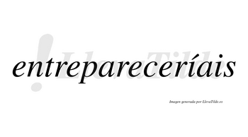 Entrepareceríais  lleva tilde con vocal tónica en la primera «i»