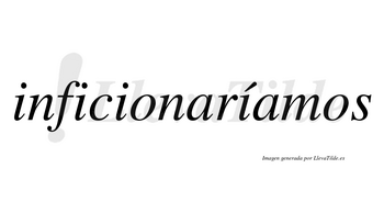 Inficionaríamos  lleva tilde con vocal tónica en la cuarta «i»