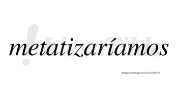 Metatizaríamos  lleva tilde con vocal tónica en la segunda «i»