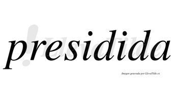 Presidida no lleva tilde con vocal tónica en la segunda «i»