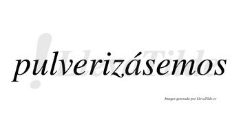 Pulverizásemos  lleva tilde con vocal tónica en la «a»