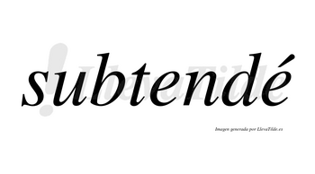 Subtendé  lleva tilde con vocal tónica en la segunda «e»