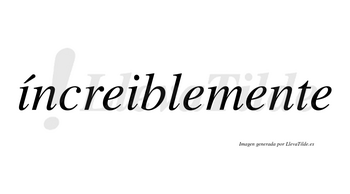 Íncreiblemente lleva tilde con vocal tónica en la primera «i»