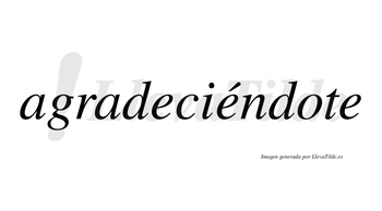 Agradeciéndote  lleva tilde con vocal tónica en la segunda «e»