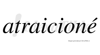 Atraicioné  lleva tilde con vocal tónica en la «e»