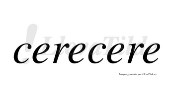 Cerecere  no lleva tilde con vocal tónica en la tercera «e»
