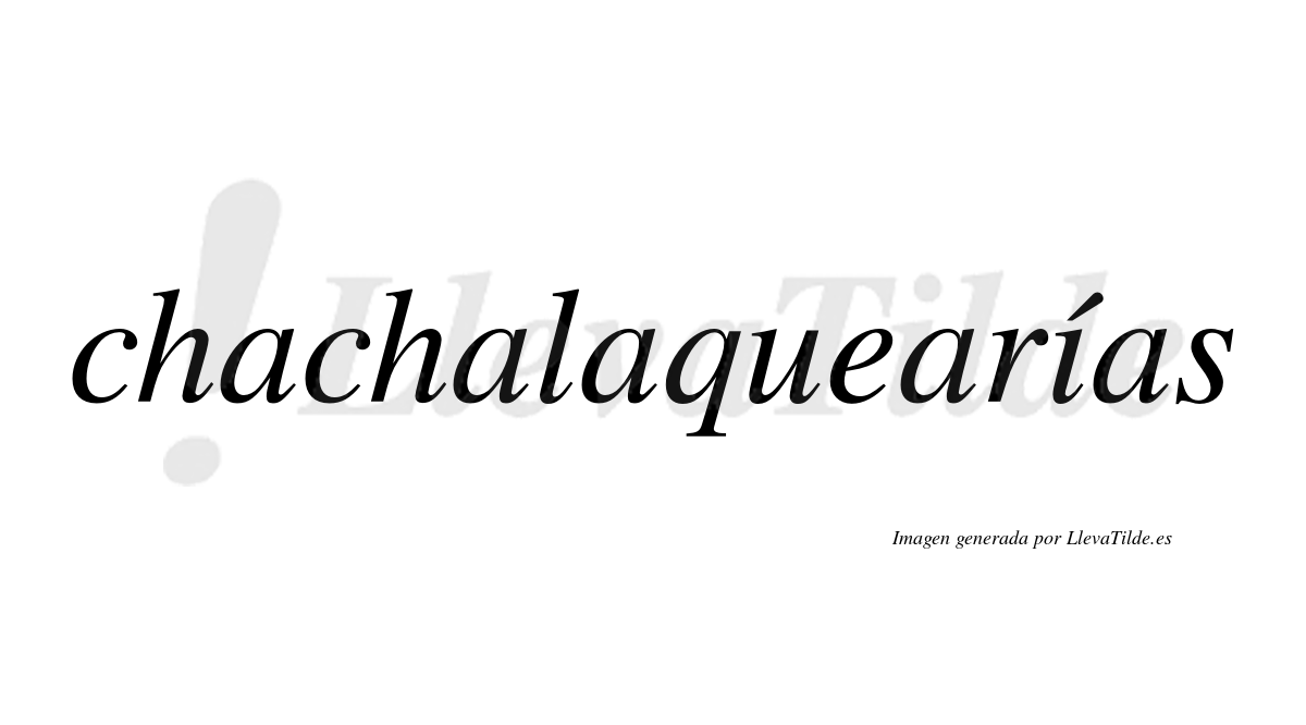 Chachalaquearías  lleva tilde con vocal tónica en la "i"