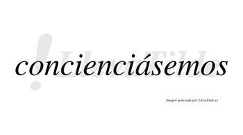 Concienciásemos  lleva tilde con vocal tónica en la «a»