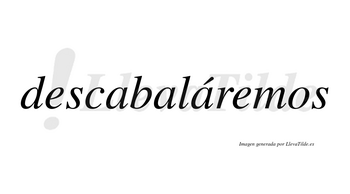 Descabaláremos  lleva tilde con vocal tónica en la tercera «a»