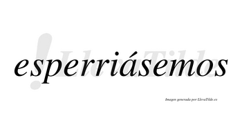 Esperriásemos  lleva tilde con vocal tónica en la «a»