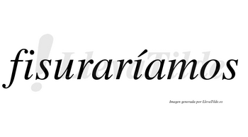 Fisuraríamos  lleva tilde con vocal tónica en la segunda «i»