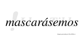 Mascarásemos  lleva tilde con vocal tónica en la tercera «a»