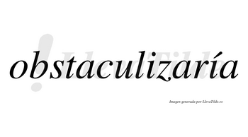 Obstaculizaría  lleva tilde con vocal tónica en la segunda «i»