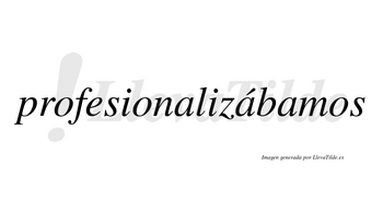 Profesionalizábamos  lleva tilde con vocal tónica en la segunda «a»