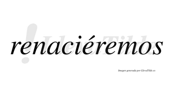 Renaciéremos  lleva tilde con vocal tónica en la segunda «e»