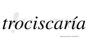 Trociscaría  lleva tilde con vocal tónica en la segunda «i»