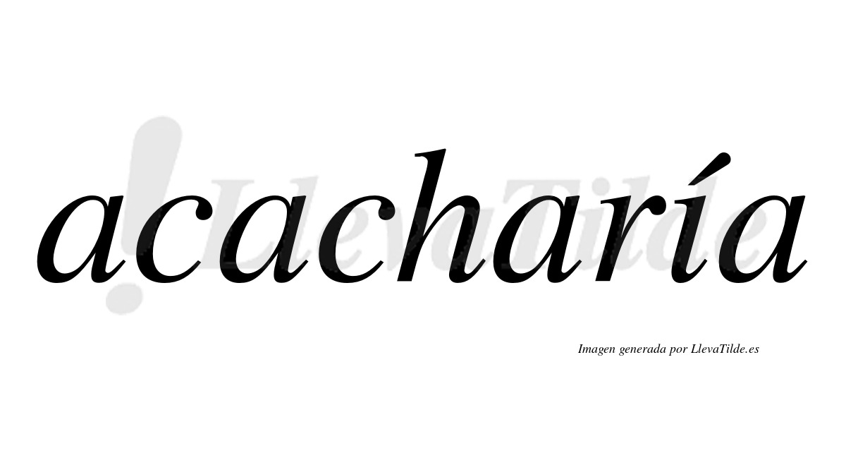 Acacharía  lleva tilde con vocal tónica en la "i"