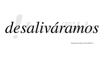Desaliváramos  lleva tilde con vocal tónica en la segunda «a»