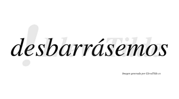 Desbarrásemos  lleva tilde con vocal tónica en la segunda «a»