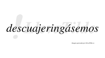 Descuajeringásemos  lleva tilde con vocal tónica en la segunda «a»