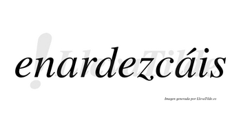 Enardezcáis  lleva tilde con vocal tónica en la segunda «a»